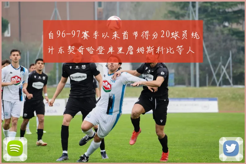 自96-97赛季以来首节得分20球员统计东契奇哈登库里詹姆斯科比等人表现对比