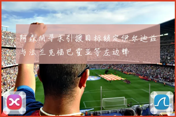 阿森纳寻求引援目标锁定伊尔迪兹与法兰克福巴霍亚等左边锋