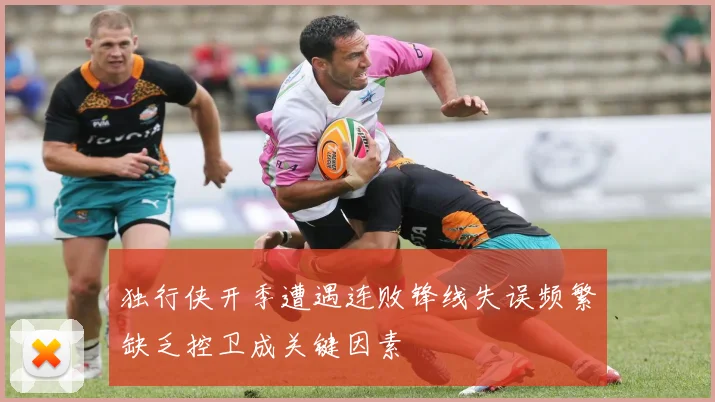独行侠开季遭遇连败锋线失误频繁缺乏控卫成关键因素