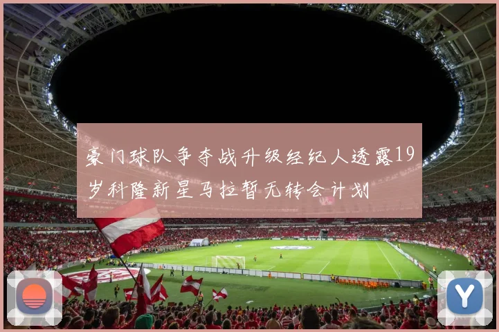 豪门球队争夺战升级经纪人透露19岁科隆新星马拉暂无转会计划