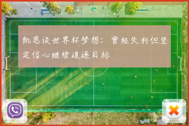凯恩谈世界杯梦想：曾经失利但坚定信心继续追逐目标
