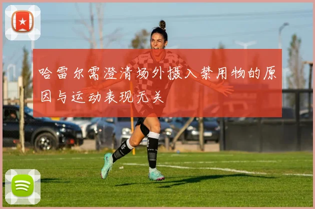 哈雷尔需澄清场外摄入禁用物的原因与运动表现无关