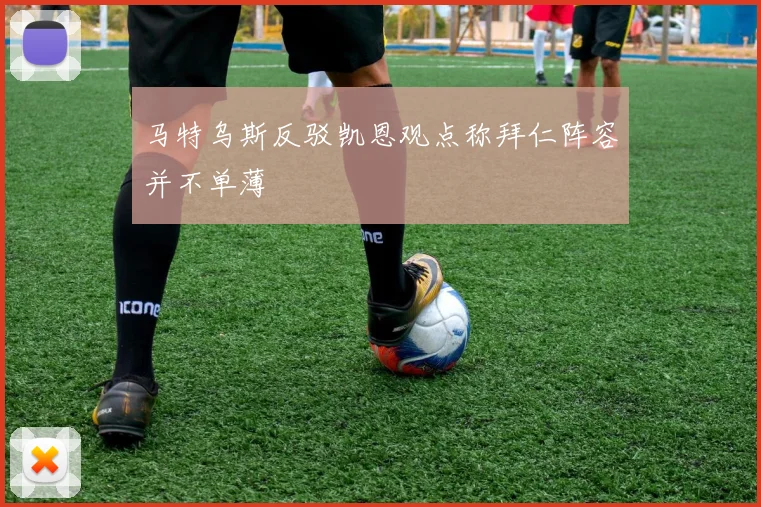 马特乌斯反驳凯恩观点称拜仁阵容并不单薄