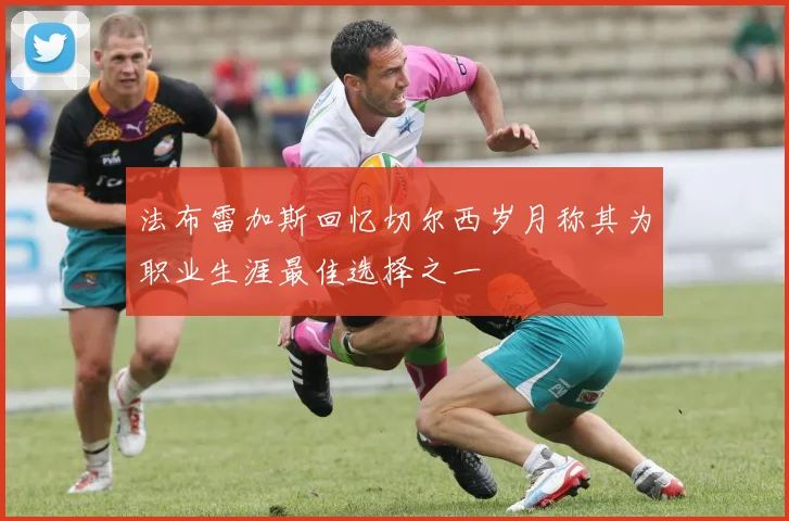 法布雷加斯回忆切尔西岁月称其为职业生涯最佳选择之一