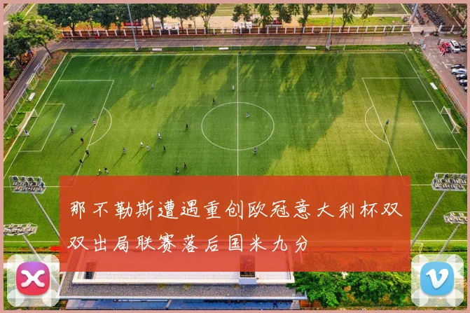 那不勒斯遭遇重创欧冠意大利杯双双出局联赛落后国米九分