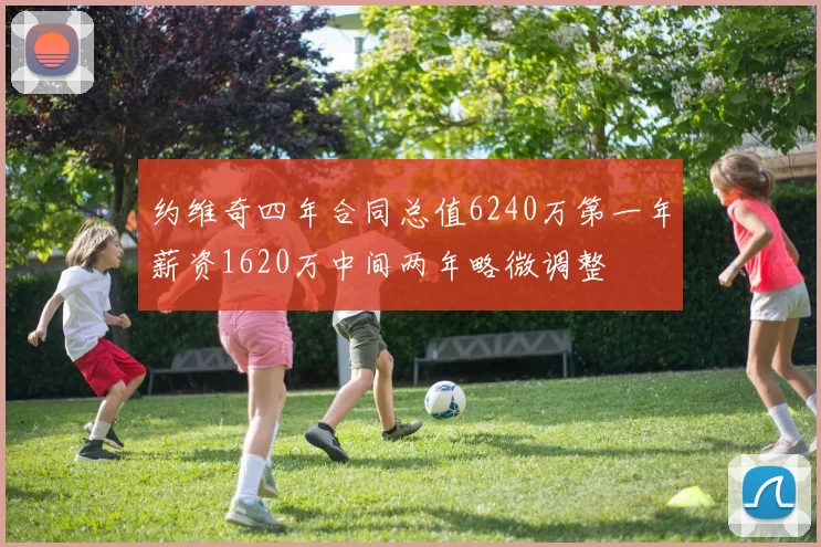 约维奇四年合同总值6240万第一年薪资1620万中间两年略微调整